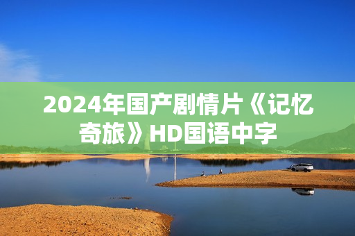 2024年国产剧情片《记忆奇旅》HD国语中字