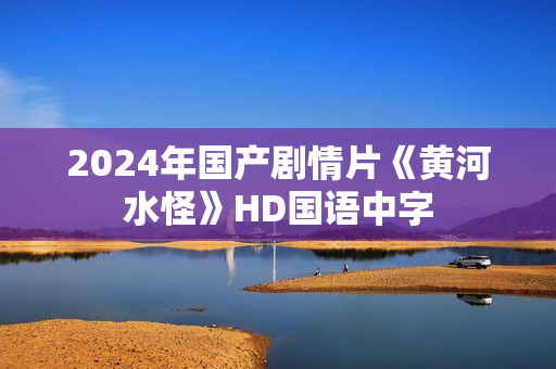 2024年国产剧情片《黄河水怪》HD国语中字