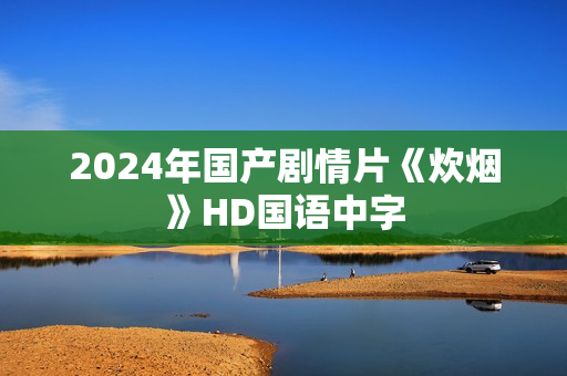 2024年国产剧情片《炊烟》HD国语中字