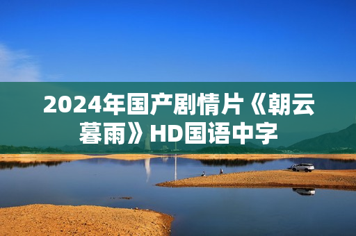 2024年国产剧情片《朝云暮雨》HD国语中字