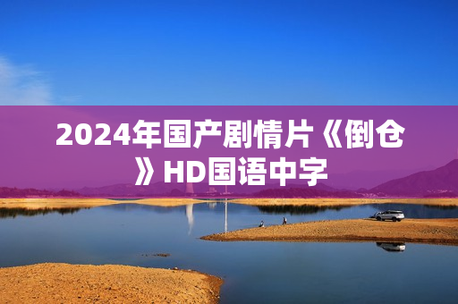 2024年国产剧情片《倒仓》HD国语中字