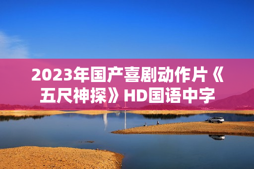 2023年国产喜剧动作片《五尺神探》HD国语中字