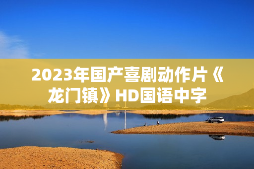 2023年国产喜剧动作片《龙门镇》HD国语中字