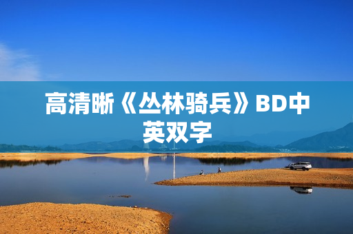 高清晰《丛林骑兵》BD中英双字