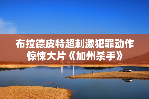 布拉德皮特超刺激犯罪动作惊悚大片《加州杀手》