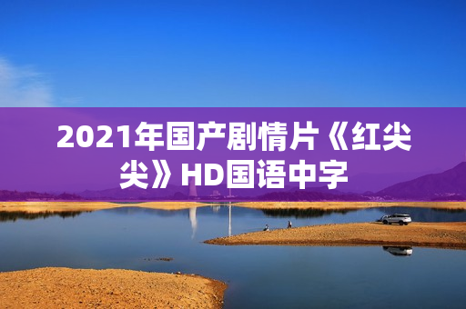 2021年国产剧情片《红尖尖》HD国语中字