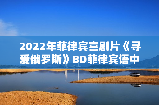 2022年菲律宾喜剧片《寻爱俄罗斯》BD菲律宾语中字