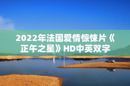 2022年法国爱情惊悚片《正午之星》HD中英双字