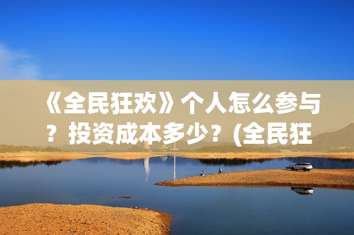 《全民狂欢》个人怎么参与？投资成本多少？(全民狂欢的背后)