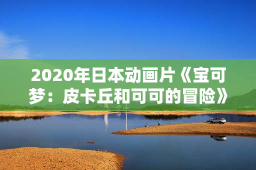 2020年日本动画片《宝可梦：皮卡丘和可可的冒险》BD双语中字