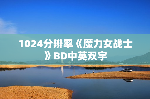 1024分辨率《魔力女战士》BD中英双字 1024分辨率《魔力女战士》BD中英双字