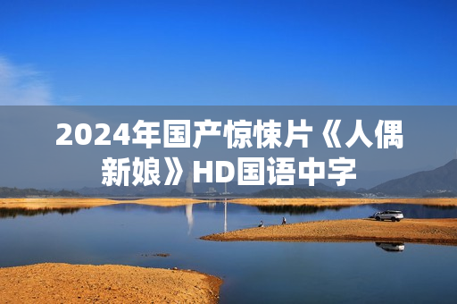 2024年国产惊悚片《人偶新娘》HD国语中字
