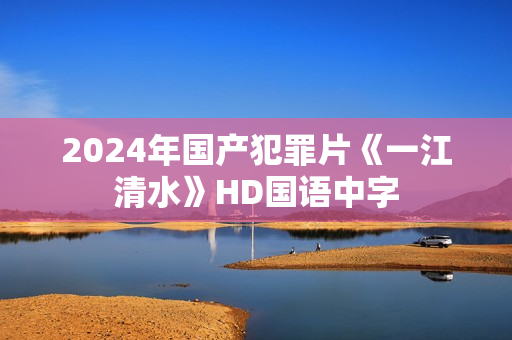 2024年国产犯罪片《一江清水》HD国语中字