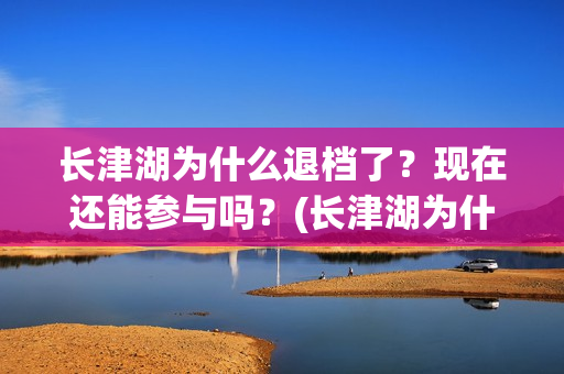 长津湖为什么退档了？现在还能参与吗？(长津湖为什么变成176分钟)