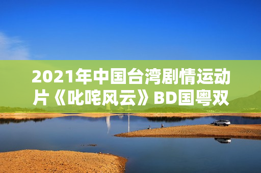 2021年中国台湾剧情运动片《叱咤风云》BD国粤双语中字