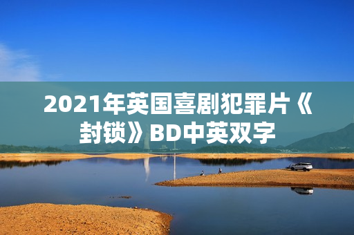 2021年英国喜剧犯罪片《封锁》BD中英双字