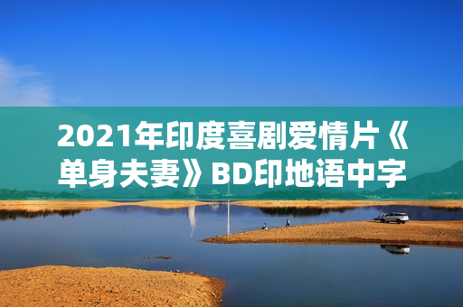2021年印度喜剧爱情片《单身夫妻》BD印地语中字