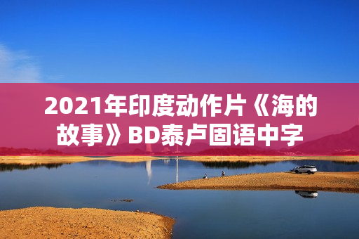 2021年印度动作片《海的故事》BD泰卢固语中字 2021年印度动作片《海的故事》BD泰卢固语中字