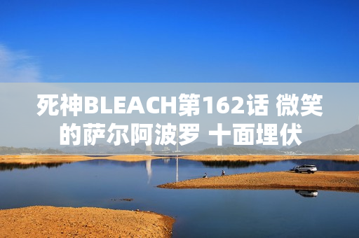 死神BLEACH第162话 微笑的萨尔阿波罗 十面埋伏 死神BLEACH第162话 微笑的萨尔阿波罗 十面埋伏