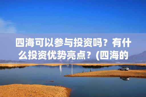 四海可以参与投资吗？有什么投资优势亮点？(四海的投资方)