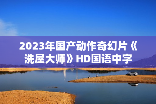 2023年国产动作奇幻片《洗屋大师》HD国语中字