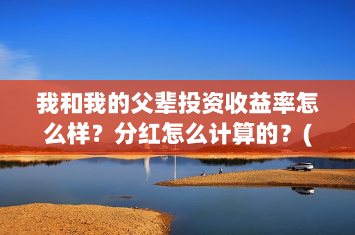 我和我的父辈投资收益率怎么样？分红怎么计算的？(我和我的父辈投资成本)