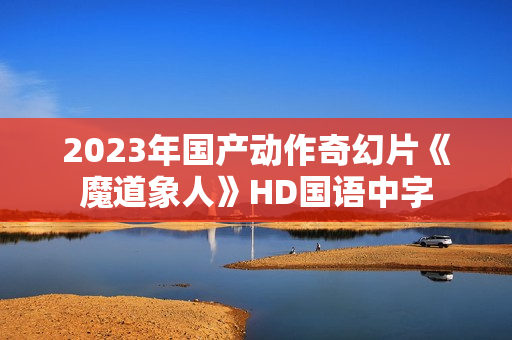 2023年国产动作奇幻片《魔道象人》HD国语中字