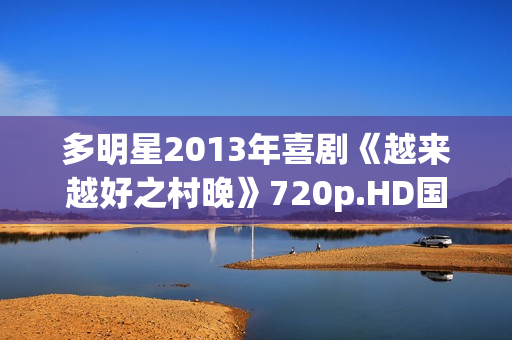 多明星2013年喜剧《越来越好之村晚》720p.HD国语中字 多明星2013年喜剧《越来越好之村晚》720p.HD国语中字
