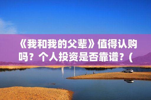 《我和我的父辈》值得认购吗？个人投资是否靠谱？(《我和我的父辈》)