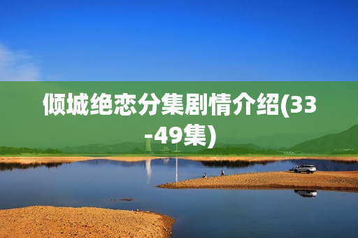 倾城绝恋分集剧情介绍(33-49集)