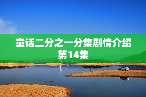 童话二分之一分集剧情介绍第14集