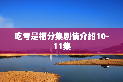 吃亏是福分集剧情介绍10-11集