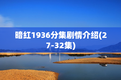 暗红1936分集剧情介绍(27-32集) 暗红1936分集剧情介绍(27-32集)