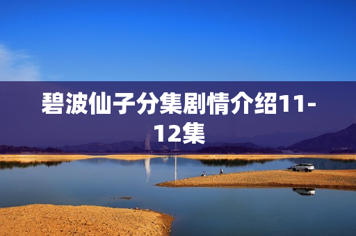 碧波仙子分集剧情介绍11-12集