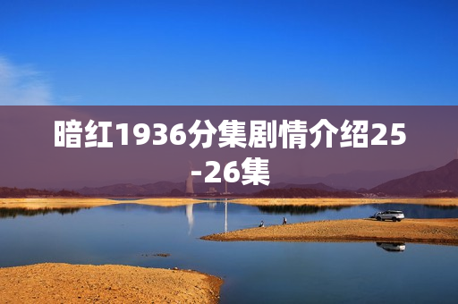 暗红1936分集剧情介绍25-26集