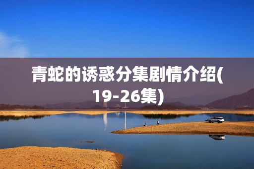 青蛇的诱惑分集剧情介绍(19-26集)