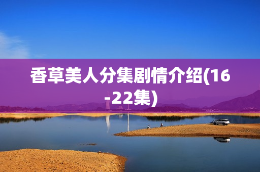 香草美人分集剧情介绍(16-22集)