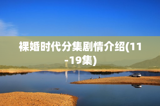 裸婚时代分集剧情介绍(11-19集)