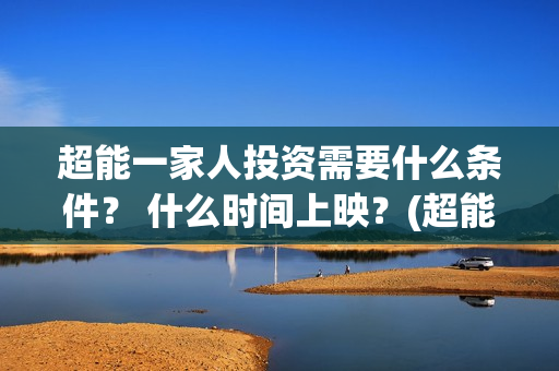 超能一家人投资需要什么条件？ 什么时间上映？(超能一家人投资成本)