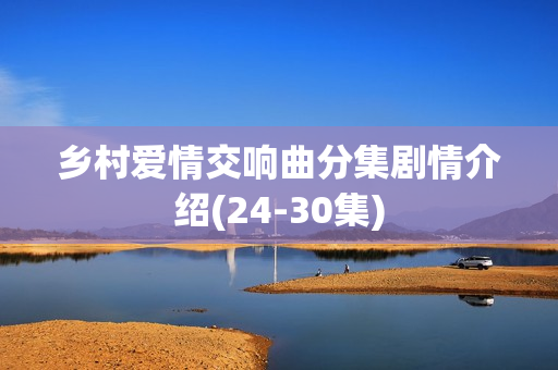 乡村爱情交响曲分集剧情介绍(24-30集)