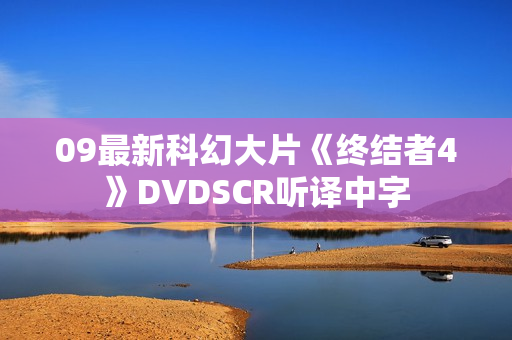 09最新科幻大片《终结者4》DVDSCR听译中字