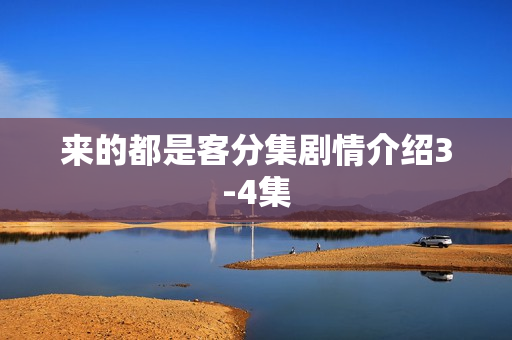 来的都是客分集剧情介绍3-4集