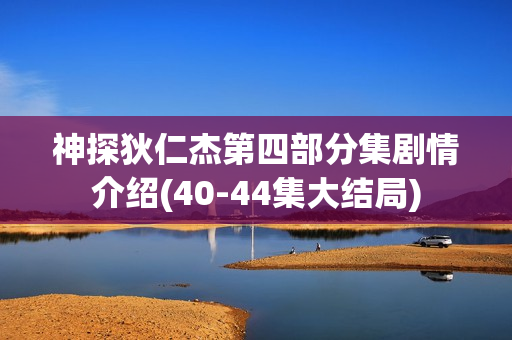 神探狄仁杰第四部分集剧情介绍(40-44集大结局)