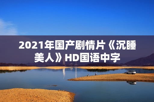 2021年国产剧情片《沉睡美人》HD国语中字 2021年国产剧情片《沉睡美人》HD国语中字