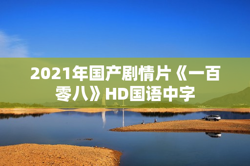 2021年国产剧情片《一百零八》HD国语中字