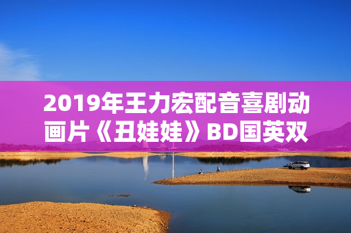 2019年王力宏配音喜剧动画片《丑娃娃》BD国英双语双字修复