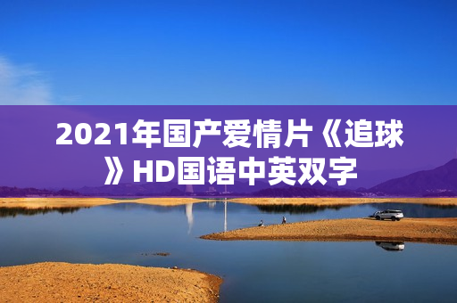 2021年国产爱情片《追球》HD国语中英双字