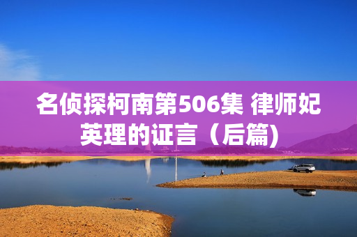 名侦探柯南第506集 律师妃英理的证言(后篇) 名侦探柯南第506集 律师妃英理的证言(后篇)