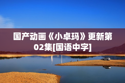 国产动画《小卓玛》更新第02集[国语中字]