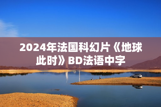 2024年法国科幻片《地球此时》BD法语中字 2024年法国科幻片《地球此时》BD法语中字